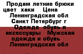 Продам летние брюки цвет“ хаки“ › Цена ­ 1 000 - Ленинградская обл., Санкт-Петербург г. Одежда, обувь и аксессуары » Мужская одежда и обувь   . Ленинградская обл.